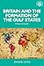 Britain and the formation of the Gulf States: Embers of empire (Studies in Imperialism, 139)