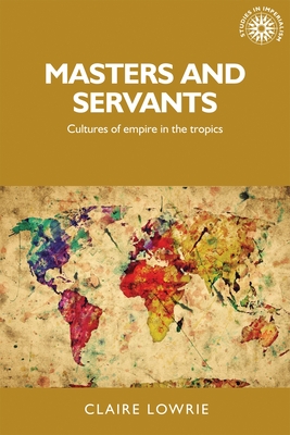 Masters and servants: Cultures of empire in the tropics (Studies in Imperialism, 140)