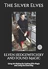Elven Hedgewitchery and Found Magic by The Silver Elves Elven Hedgewitchery and Found Magic by The Silver Elves