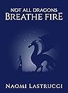 Not All Dragons Breathe Fire by Naomi Lastrucci Not All Dragons Breathe Fire by Naomi Lastrucci
