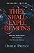 They Shall Expel Demons: What You Need to Know about Demons--Your Invisible Enemies