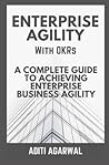 Enterprise Agility with OKRs: A Complete Guide to Achieving Enterprise Business Agility