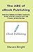 The ABC of eBook Publishing: Kindle Direct Publishing, Draft2Digital, Smashwords, Writing, Formatting, Creating an Active Table of Content, and Marketing Guide