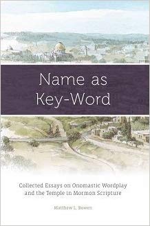 Name as Key-Word: Collected Essays on Onomastic Wordplay and the Temple in Mormon Scripture