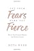 Let Your Fears Make You Fierce: How to Turn Common Obstacles into Seeds for Growth