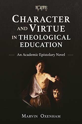 Character and Virtue in Theological Education: An Academic Epistolary Novel (Icete)