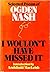 I Wouldn't Have Missed It by Ogden Nash