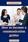 How to Become a Communication Genius: 49 Simple Rules How to Become a Communication Genius: 49 Simple Rules
