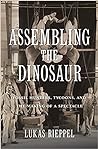 Assembling the Dinosaur: Fossil Hunters, Tycoons, and the Making of a Spectacle