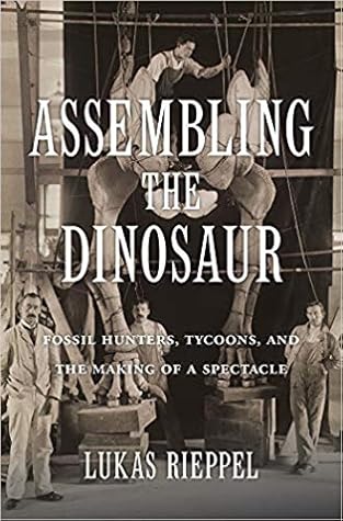 Assembling the Dinosaur: Fossil Hunters, Tycoons, and the Making of a Spectacle