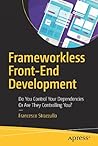 Frameworkless Front-End Development: Do You Control Your Dependencies Or Are They Controlling You?