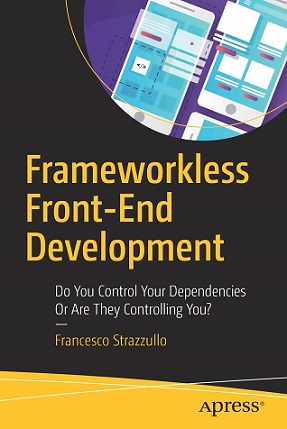 Frameworkless Front-End Development: Do You Control Your Dependencies Or Are They Controlling You? (Paperback)