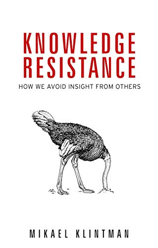 Knowledge resistance: How we avoid insight from others (Kindle Edition)