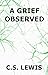 A Grief Observed by C.S. Lewis A Grief Observed by C.S. Lewis