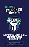 Eres un Cabrón de las Ventas: Rompiéndola en las Ventas Otorgando Valor a los Clientes