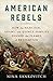 American Rebels: How the Hancock, Adams, and Quincy Families Fanned the Flames of Revolution