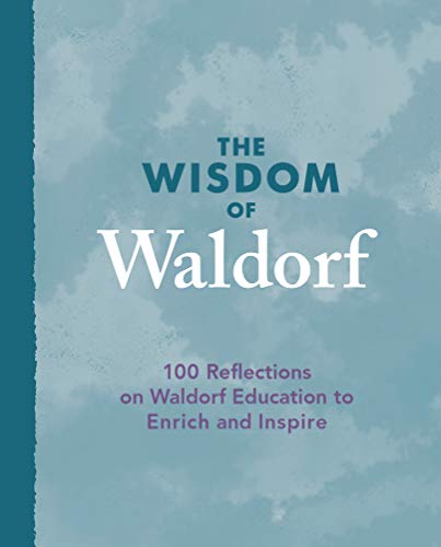 The Wisdom of Waldorf: 100 Reflections on Waldorf Education to Enrich and Inspire (Hardcover)
