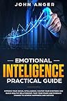 Emotional Intelligence Practical Guide: Improve Your Social Intelligence, Master Your Emotions and Build Healthy Relationship, Learn How to Face Your Fears and Embrace Change to Achieve Success