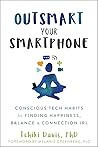 Outsmart Your Smartphone: Conscious Tech Habits for Finding Happiness, Balance, and Connection IRL