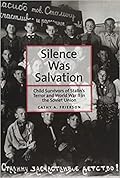 Silence Was Salvation: Child Survivors of Stalin's Terror and World War II in the Soviet Union