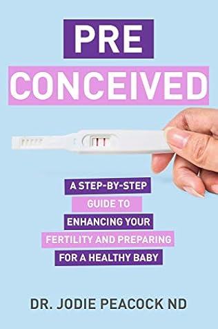 Preconceived: A Step-By-Step Guide to Enhancing Your Fertility and Preparing Your Body for a Healthy Baby
