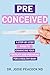 Preconceived: A Step-By-Step Guide to Enhancing Your Fertility and Preparing Your Body for a Healthy Baby