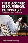 The Diaconate in Ecumenical Perspective: Ecclesiology, Liturgy and Practice Book cover for The Diaconate in Ecumenical Perspective: Ecclesiology, Liturgy and Practice