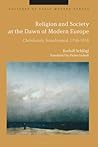 Religion and Society at the Dawn of Modern Europe: Christianity Transformed, 1750-1850 (Cultures of Early Modern Europe)