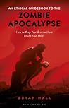An Ethical Guidebook to the Zombie Apocalypse: How to Keep Your Brain without Losing Your Heart An Ethical Guidebook to the Zombie Apocalypse: How to Keep Your Brain without Losing Your Heart