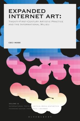 Expanded Internet Art: Twenty-First-Century Artistic Practice and the Informational Milieu (International Texts in Critical Media Aesthetics)