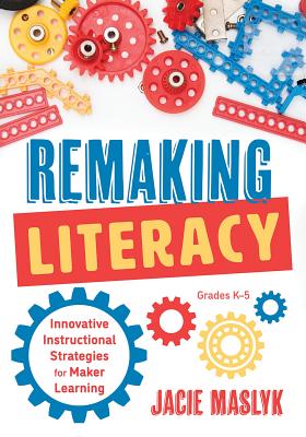 Remaking Literacy: Innovative Instructional Strategies for Maker Learning, Grades K-5; Classroom Maker Projects for Elementary Literacy Education (Paperback)