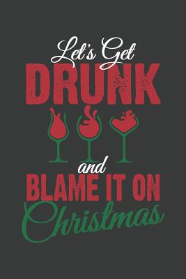 Let's Get Drunk And Blame It On Christmas: Lined Journal: The Thoughtful Gift Card Alternative