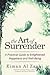 The Art of Surrender: A Practical Guide to Enlightened Happiness and Well-Being
