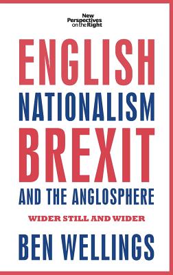 English nationalism, Brexit and the Anglosphere: Wider still and wider (New Perspectives on the Right, 14)