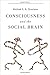 Consciousness and the Social Brain by Michael S.A. Graziano