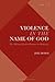 Violence in the Name of God: The Militant Jihadist Response to Modernity (Violence, Desire, and the Sacred)