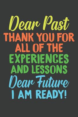 Dear Past Thank You For All Of The Experiences and Lessons Dear Future I Am Ready!: Lined Journal: The Thoughtful Gift Card Alternative