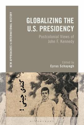 Globalizing the U.S. Presidency: Postcolonial Views of John F. Kennedy (New Approaches to International History)