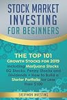 Stock Market Investing for Beginners: The Top 101 Growth Stocks for 2019 – Including Marijuana Stocks, 5G Stocks, Penny Stocks and Dividends + How to Build a Starter Portfolio for Less than $100 Stock Market Investing for Beginners: The Top 101 Growth Stocks for 2019 – Including Marijuana Stocks, 5G Stocks, Penny Stocks and Dividends + How to Build a Starter Portfolio for Less than $100