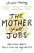 The Mother of All Jobs: How to Have Children and a Career and Stay Sane(ish)