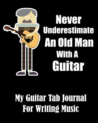 Never Underestimate An Old Man With A Guitar - My Guitar Tab Journal For Writing Music