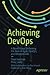 Achieving DevOps: A Novel About Delivering the Best of Agile, DevOps, and Microservices