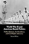 World War II and American Racial Politics: Public Opinion, the Presidency, and Civil Rights Advocacy