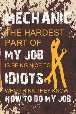 Mechanic The Hardest Part Of My Job Is Being Nice To Idiots Who Think They Know How To Do My Job: Blank Lined Notebook ( Mechanic ) (Orange)