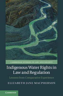 Indigenous Water Rights in Law and Regulation: Lessons from Comparative Experience (Cambridge Studies in Law and Society)