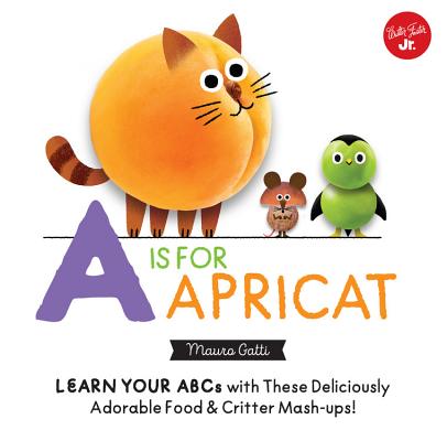 Little Concepts: A is for Apricat: Learn Your ABCs with These Deliciously Adorable Food & Critter Mash-Ups! (Volume 6)