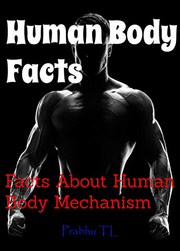 Human Body Facts: Facts About Human Body Mechanism (Homo sapien Book 1)