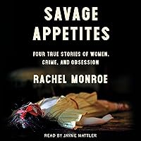 Savage Appetites: Four True Stories of Women, Crime, and Obsession