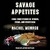 Savage Appetites by Rachel Monroe Savage Appetites by Rachel Monroe