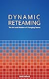 Dynamic Reteaming: The Art and Wisdom of Changing Teams Dynamic Reteaming: The Art and Wisdom of Changing Teams
